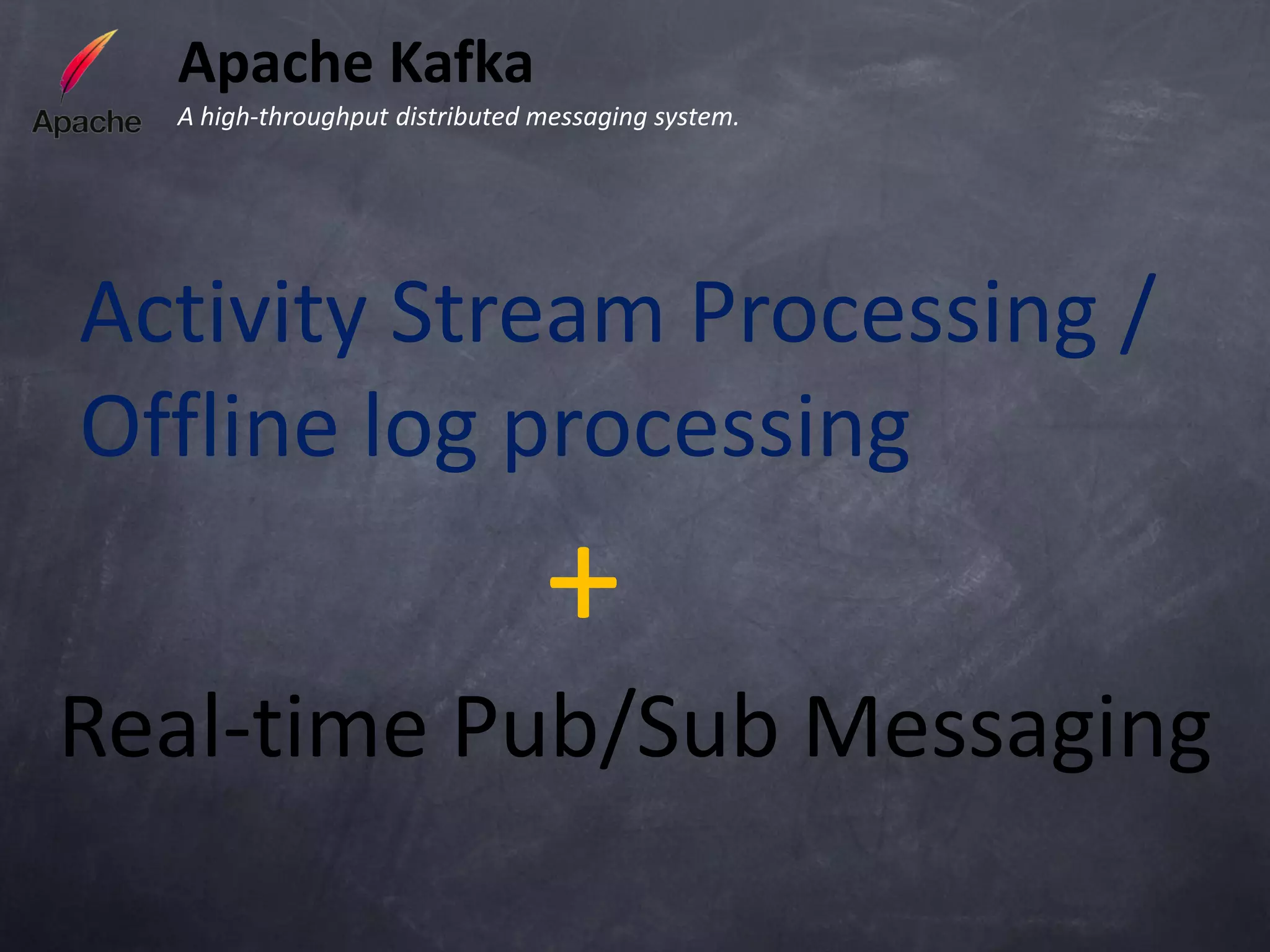 Apache Kafka
  A high-throughput distributed messaging system.




Activity Stream Processing /
Offline log processing
                                +
Real-time Pub/Sub Messaging
 