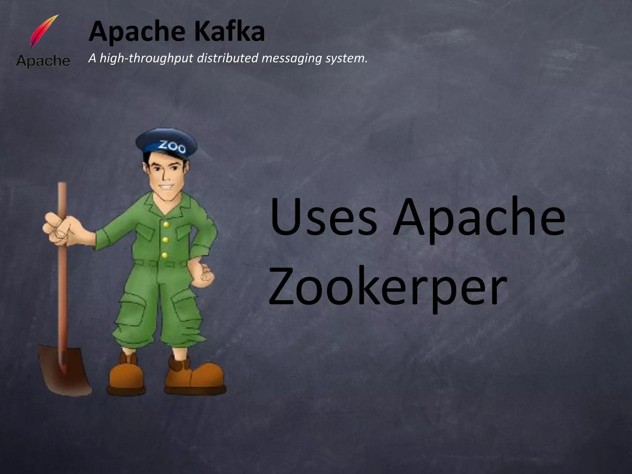 Apache Kafka
A high-throughput distributed messaging system.




                              Uses Apache
                              Zookerper
 