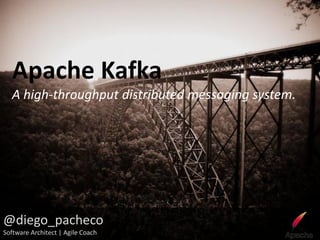 Apache Kafka
   A high-throughput distributed messaging system.




@diego_pacheco
Software Architect | Agile Coach
 