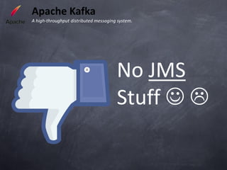 Apache Kafka
A high-throughput distributed messaging system.




                                       No JMS
                                       Stuff  
 