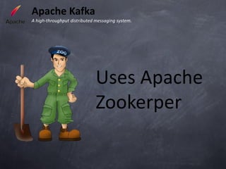Apache Kafka
A high-throughput distributed messaging system.




                              Uses Apache
                              Zookerper
 