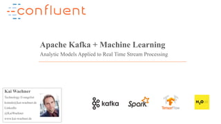 1Confidential
Apache Kafka + Machine Learning
Analytic Models Applied to Real Time Stream Processing
Kai Waehner
Technology Evangelist
kontakt@kai-waehner.de
LinkedIn
@KaiWaehner
www.kai-waehner.de
 