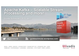 BASEL BERN BRUGG DÜSSELDORF FRANKFURT A.M. FREIBURG I.BR. GENF
HAMBURG KOPENHAGEN LAUSANNE MÜNCHEN STUTTGART WIEN ZÜRICH
Apache Kafka – Scalable Stream
Processing and more!
Guido Schmutz – 5.12.2017
@gschmutz guidoschmutz.wordpress.com
 