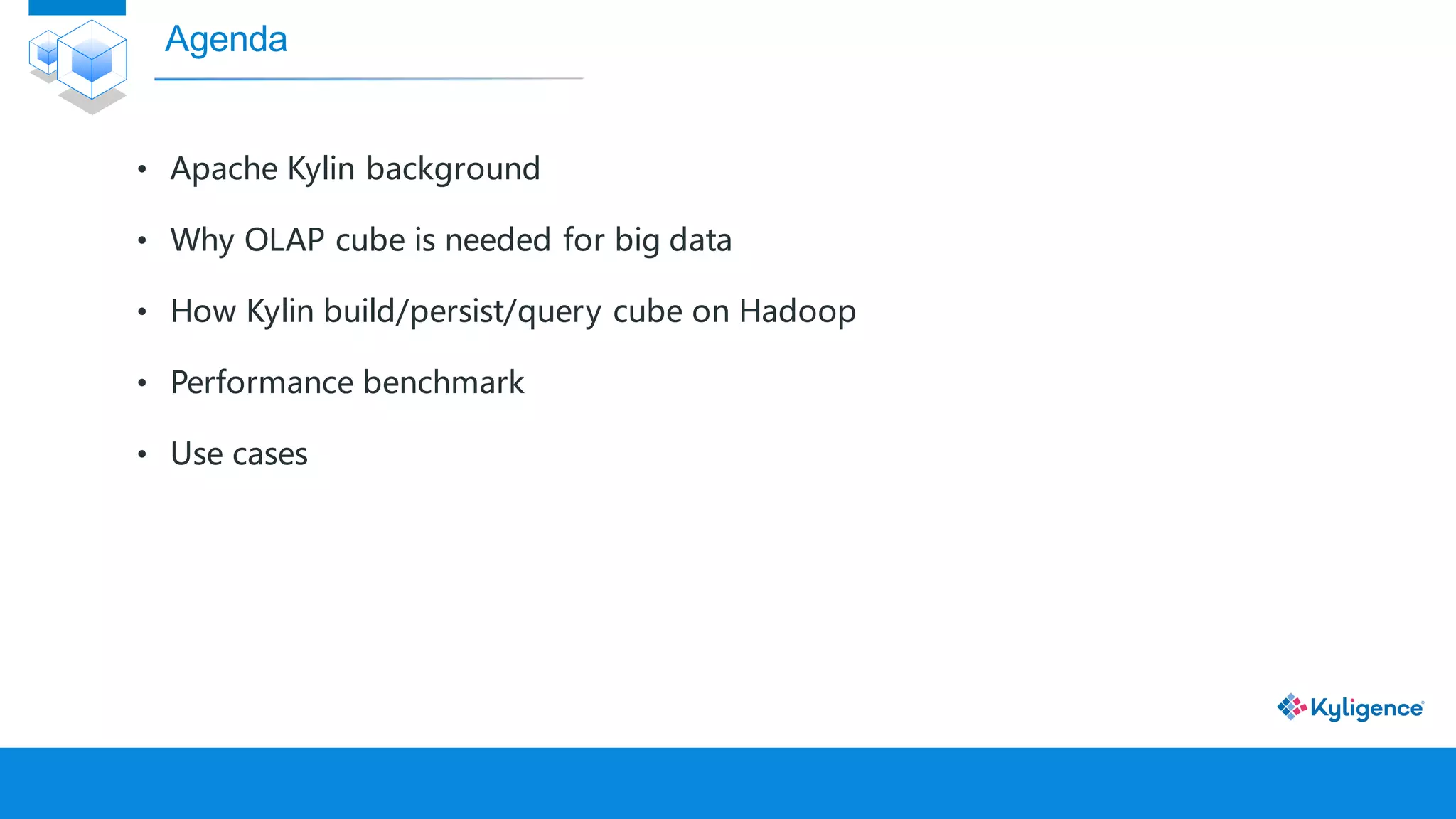 • Apache Kylin background
• Why OLAP cube is needed for big data
• How Kylin build/persist/query cube on Hadoop
• Performance benchmark
• Use cases
Agenda
 