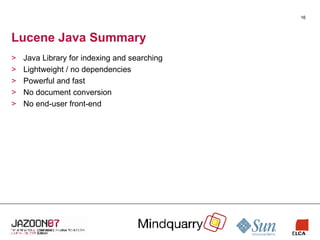 Lucene Java Summary Java Library for indexing and searching Lightweight / no dependencies Powerful and fast No document conversion No end-user front-end 