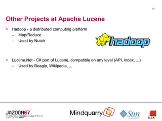 Other Projects at Apache Lucene Hadoop - a distributed computing platform Map/Reduce Used by Nutch Lucene.Net - C# port of Lucene, compatible on any level (API, index, ...) Used by Beagle, Wikipedia, ... 
