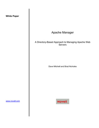 White Paper




                                Apache Manager


                 A Directory-Based Approach to Managing Apache Web
                                       Servers




                             Dave Mitchell and Brad Nicholes




www.novell.com
 
