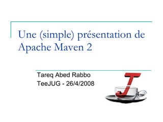 Une (simple) présentation de Apache Maven 2 Tareq Abed Rabbo TeeJUG - 26/4/2008 