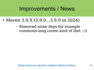 31
Improvements / News
●
Maven 3.9.X (3.9.0...3.9.9 in 2024)
– Removed some deps for example
commons-lang (some kind of diet ;-))
https://maven.apache.org/docs/history.html
 