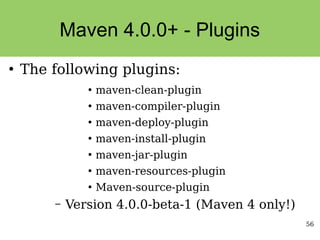 56
Maven 4.0.0+ - Plugins
●
The following plugins:
●
maven-clean-plugin
●
maven-compiler-plugin
●
maven-deploy-plugin
●
maven-install-plugin
●
maven-jar-plugin
●
maven-resources-plugin
●
Maven-source-plugin
– Version 4.0.0-beta-1 (Maven 4 only!)
 