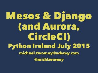 Mesos & Django
(and Aurora,
CircleCI)
Python Ireland July 2015
michael.twomey@udemy.com
@micktwomey
 