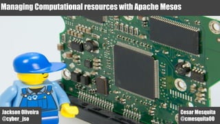 Managing Computational resources with Apache Mesos
Jackson Oliveira
@cyber_jso
Cesar Mesquita
@cmesquita00
 