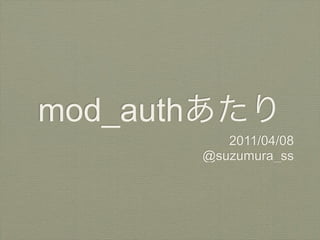 mod_auth
              2011/04/08
           @suzumura_ss
 
