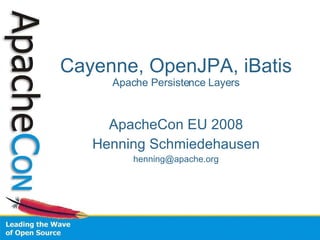 Cayenne, OpenJPA, iBatis  Apache Persistence Layers ApacheCon EU 2008 Henning Schmiedehausen [email_address] 
