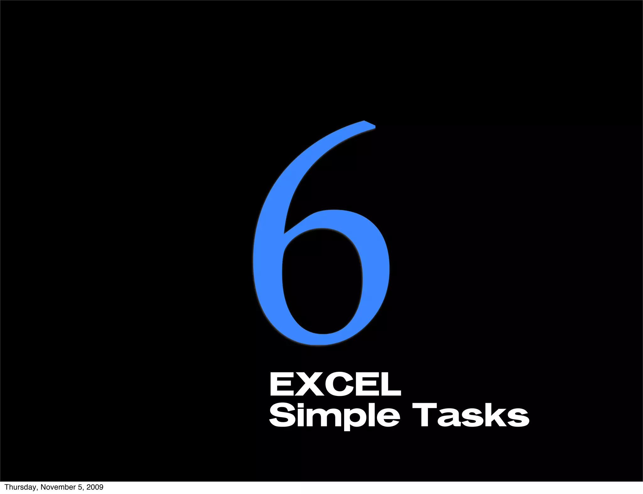 Thursday, November 5, 2009
                             6
                             EXCEL
                             Simple Tasks
 