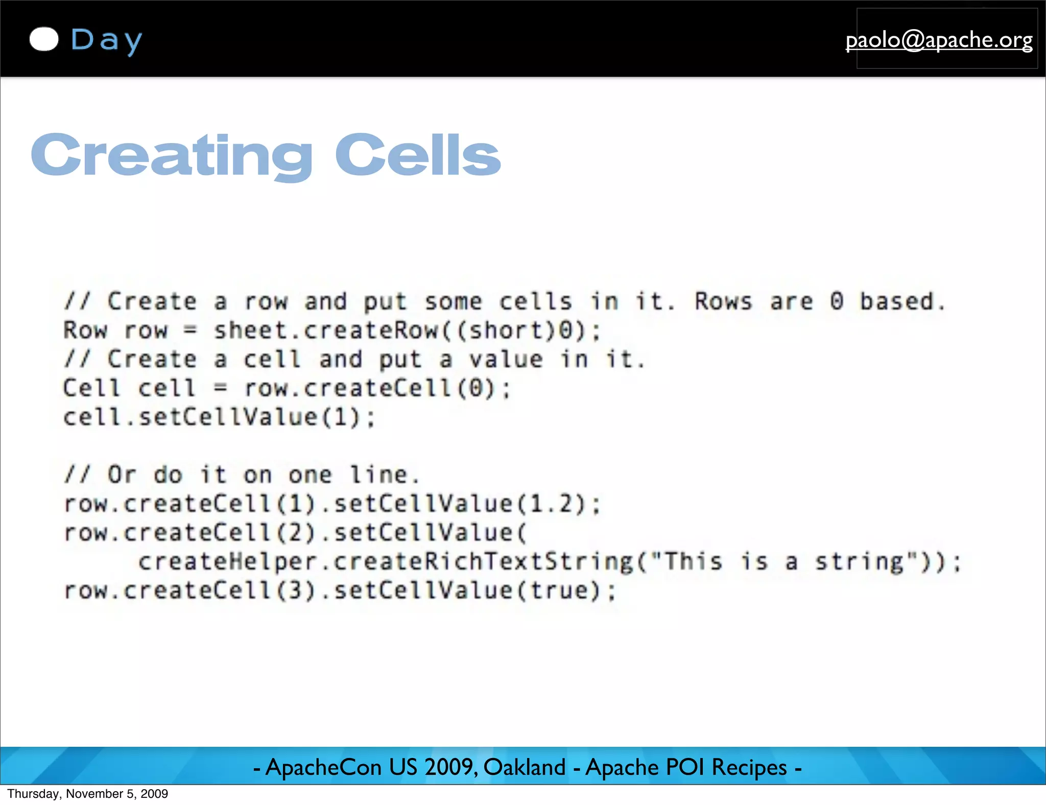 paolo@apache.org




   Creating Cells




                             - ApacheCon US 2009, Oakland - Apache POI Recipes -
Thursday, November 5, 2009
 