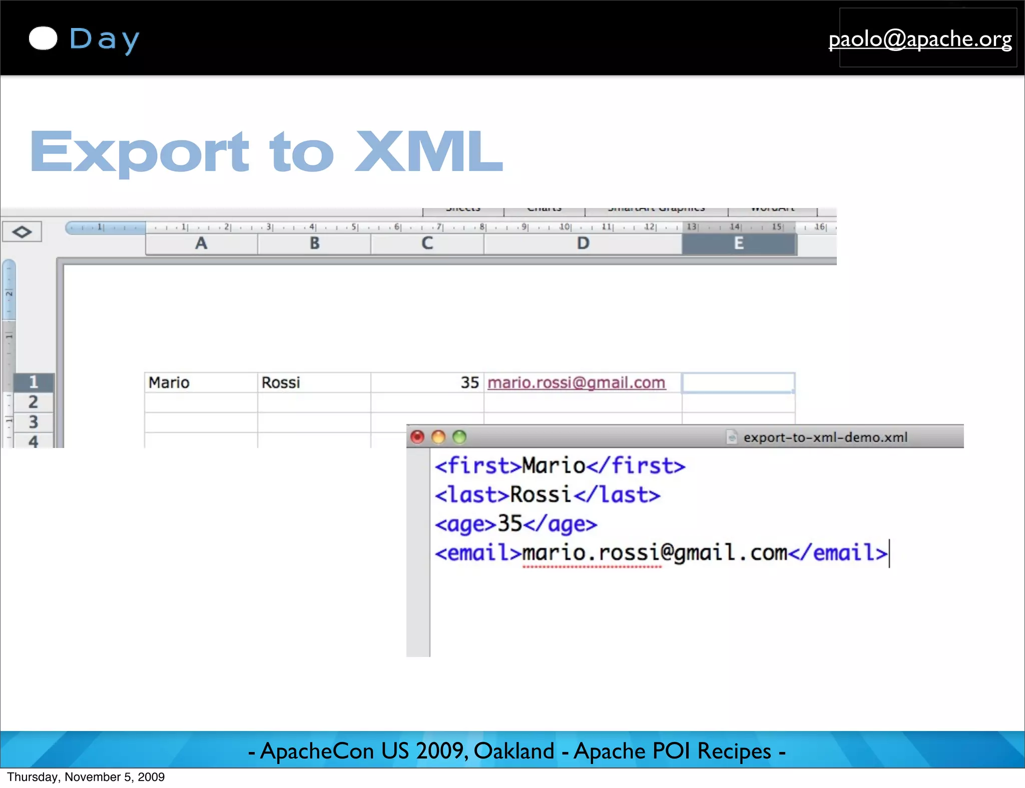 paolo@apache.org




   Export to XML




                             - ApacheCon US 2009, Oakland - Apache POI Recipes -
Thursday, November 5, 2009
 