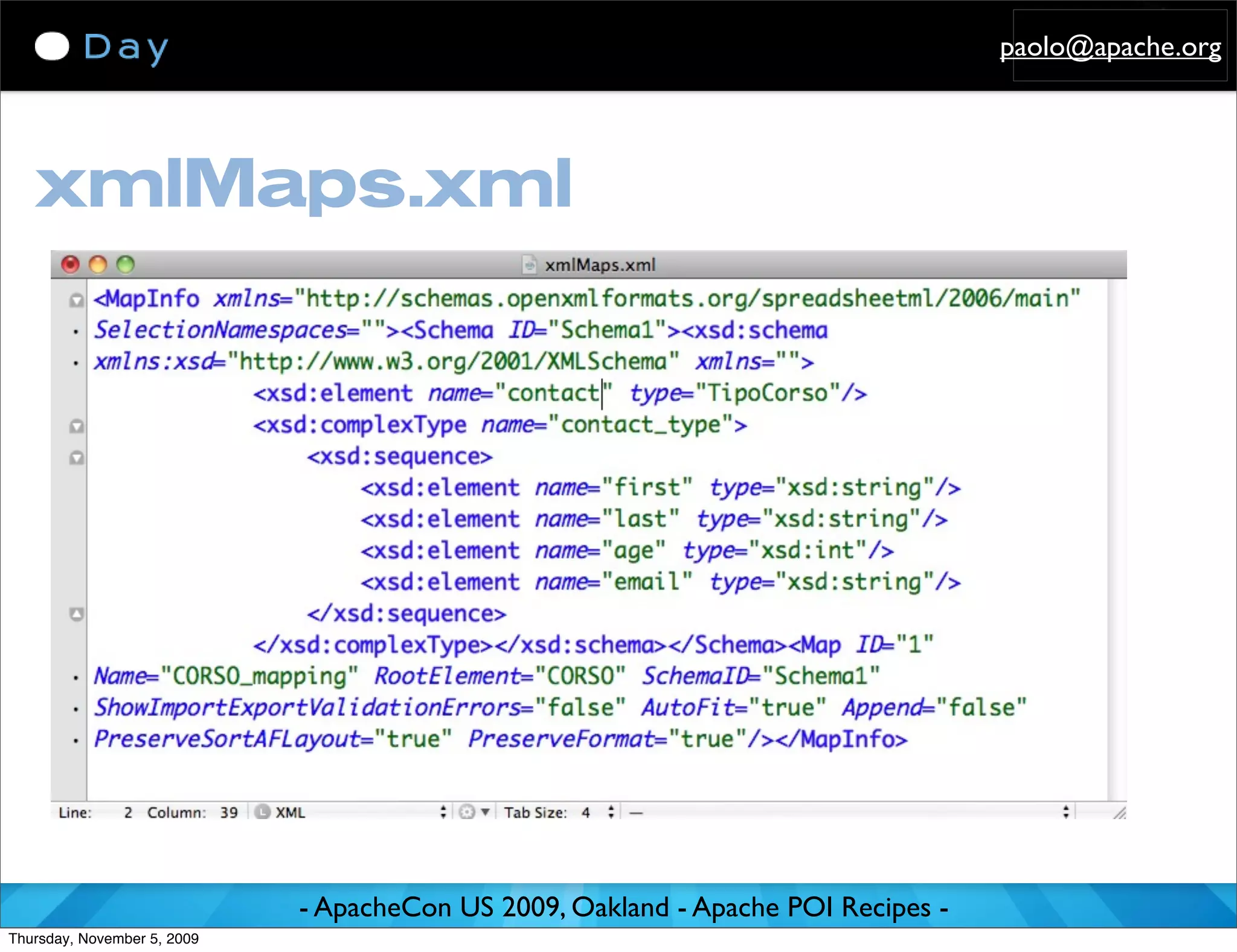 paolo@apache.org




   xmlMaps.xml




                             - ApacheCon US 2009, Oakland - Apache POI Recipes -
Thursday, November 5, 2009
 