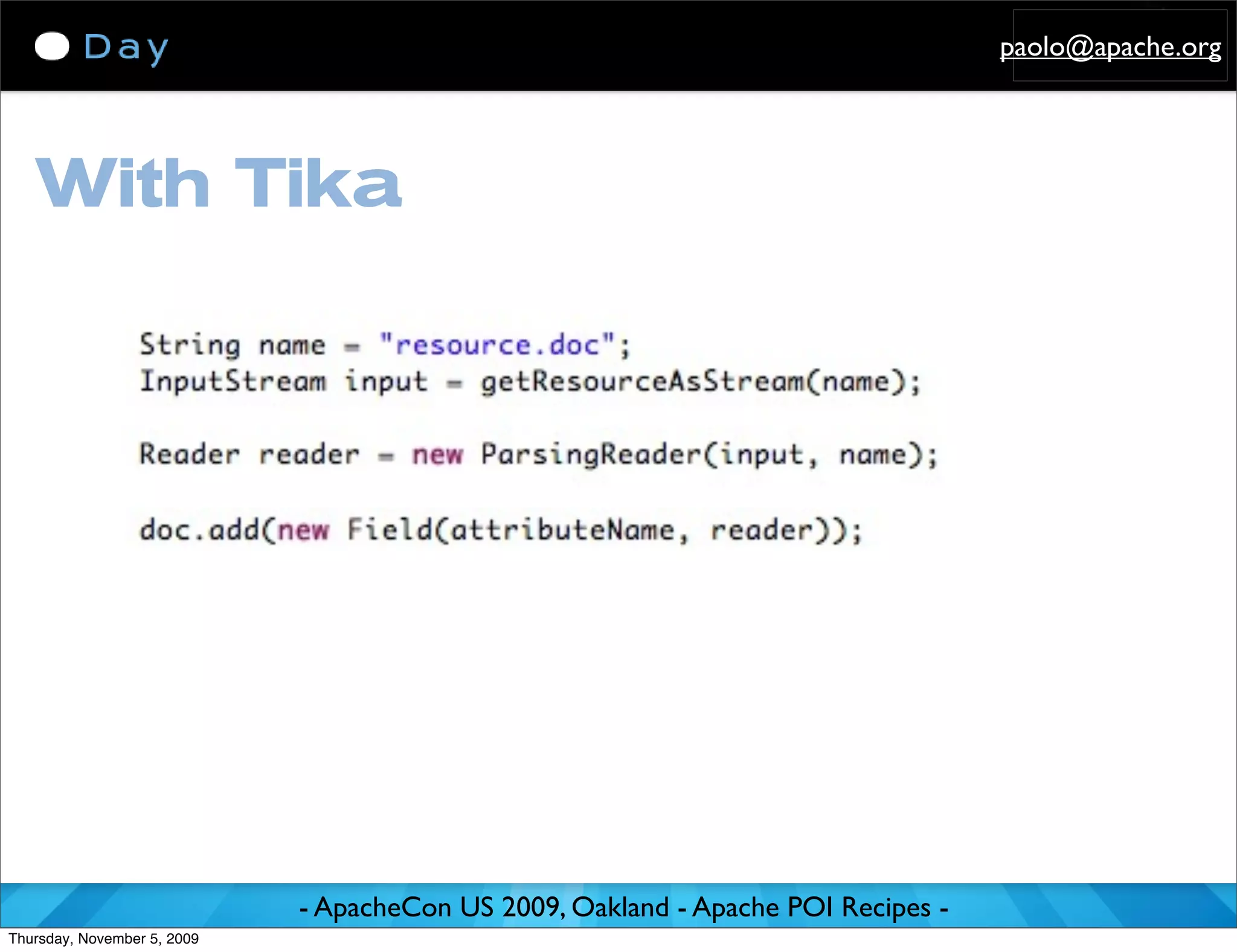 paolo@apache.org




   With Tika




                             - ApacheCon US 2009, Oakland - Apache POI Recipes -
Thursday, November 5, 2009
 