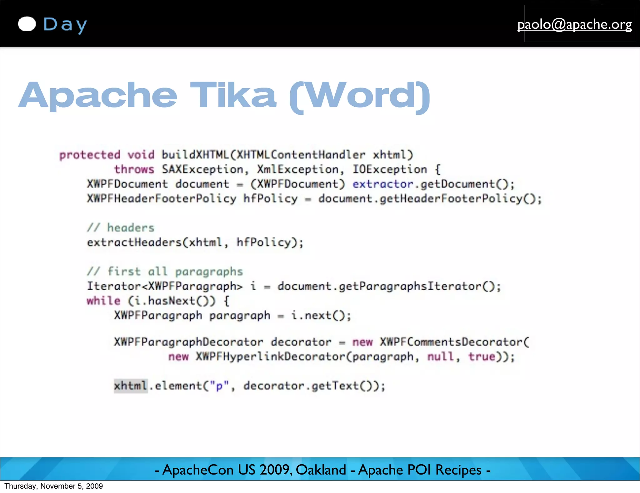 paolo@apache.org




   Apache Tika (Word)




                             - ApacheCon US 2009, Oakland - Apache POI Recipes -
Thursday, November 5, 2009
 
