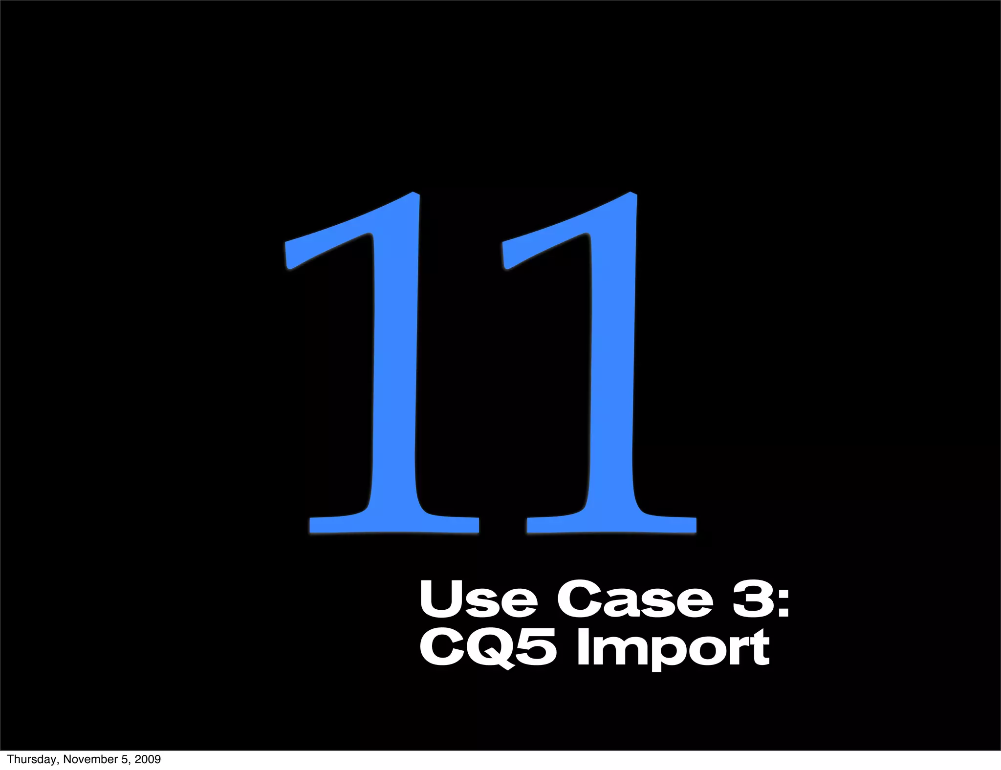 Thursday, November 5, 2009
                             11
                             Use Case 3:
                             CQ5 Import
 