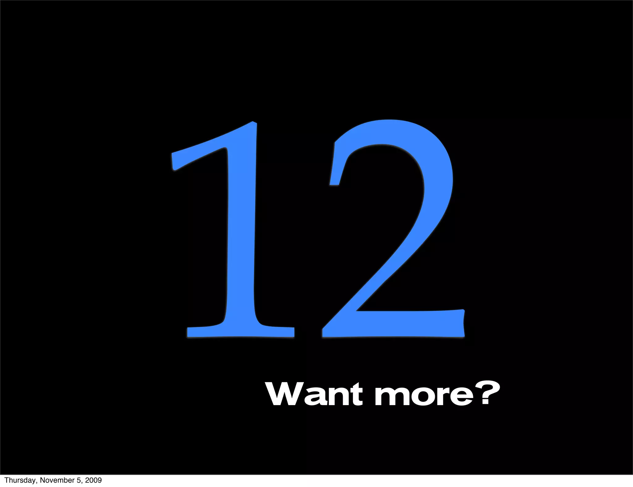 Thursday, November 5, 2009
                             12
                             Want more?
 