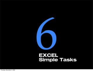 Thursday, November 5, 2009
                             6
                             EXCEL
                             Simple Tasks
 