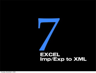 Thursday, November 5, 2009
                             7
                             EXCEL
                             Imp/Exp to XML
 