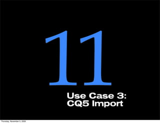 Thursday, November 5, 2009
                             11
                             Use Case 3:
                             CQ5 Import
 