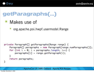 paolo@apache.org




   getParagraphs(...)
      ✴ Makes use of
               ✴ org.apache.poi.hwpf.usermodel.Range




                             - ApacheCon US 2009, Oakland - Apache POI Recipes -
Thursday, November 5, 2009
 