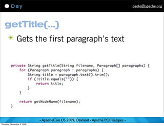 paolo@apache.org




   getTitle(...)
      ✴ Gets the first paragraph’s text




                             - ApacheCon US 2009, Oakland - Apache POI Recipes -
Thursday, November 5, 2009
 