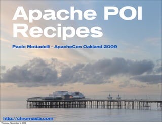 Apache POI
           Recipes
           Paolo Mottadelli - ApacheCon Oakland 2009




  http://chromasia.com
Thursday, November 5, 2009
 