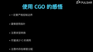 使⽤ CGO 的感悟
&bull; ⼀定要严格控制边界
&bull; 谨慎使⽤指针
&bull; 注意类型转换
&bull; 尽量减少 C 的调⽤
&bull; 注意内存在哪⾥分配
 