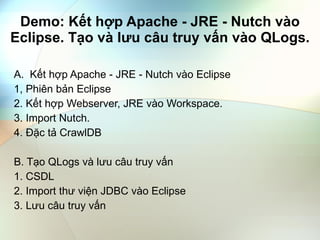 Demo: Kết hợp Apache - JRE - Nutch vào Eclipse. Tạo và lưu câu truy vấn vào QLogs. ,[object Object],[object Object],[object Object],[object Object],[object Object],[object Object],[object Object],[object Object],[object Object]