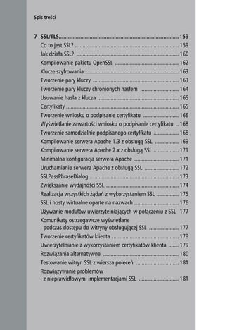 Spis treści


    7 SSL/TLS..............................................................................159
      Co to jest SSL? ...................................................................... 159
      Jak działa SSL? ..................................................................... 160
      Kompilowanie pakietu OpenSSL ........................................... 162
      Klucze szyfrowania ............................................................... 163
      Tworzenie pary kluczy .......................................................... 163
      Tworzenie pary kluczy chronionych hasłem .......................... 164
      Usuwanie hasła z klucza ....................................................... 165
      Certyfikaty ............................................................................ 165
      Tworzenie wniosku o podpisanie certyfikatu ........................ 166
      Wyświetlanie zawartości wniosku o podpisanie certyfikatu .. 168
      Tworzenie samodzielnie podpisanego certyfikatu ................. 168
      Kompilowanie serwera Apache 1.3 z obsługą SSL ................ 169
      Kompilowanie serwera Apache 2.x z obsługą SSL ................. 171
      Minimalna konfiguracja serwera Apache .............................. 171
      Uruchamianie serwera Apache z obsługą SSL ....................... 172
      SSLPassPhraseDialog ............................................................ 173
      Zwiększanie wydajności SSL ................................................. 174
      Realizacja wszystkich żądań z wykorzystaniem SSL ............... 175
      SSL i hosty wirtualne oparte na nazwach .............................. 176
      Używanie modułów uwierzytelniających w połączeniu z SSL 177
      Komunikaty ostrzegawcze wyświetlane
       podczas dostępu do witryny obsługującej SSL .................... 177
      Tworzenie certyfikatów klienta ............................................. 178
      Uwierzytelnianie z wykorzystaniem certyfikatów klienta ....... 179
      Rozwiązania alternatywne ................................................... 180
      Testowanie witryn SSL z wiersza poleceń ............................. 181
      Rozwiązywanie problemów
       z nieprawidłowymi implementacjami SSL ........................... 181



8
 
