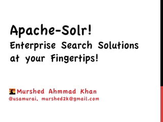 Apache-Solr!
Enterprise Search Solutions
at your Fingertips!

  Murshed Ahmmad Khan
@usamurai, murshed2k@gmail.com
 