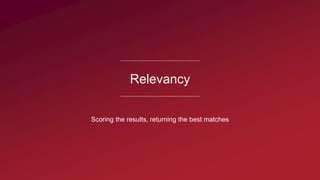 Relevancy
Scoring the results, returning the best matches
 