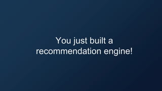 You just built a
recommendation engine!
 