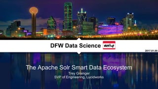 The Apache Solr Smart Data Ecosystem
Trey Grainger
SVP of Engineering, Lucidworks
DFW Data Science
2017.01.09
 