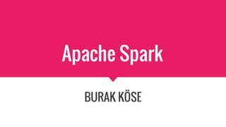 Apache Spark
BURAK KÖSE
 