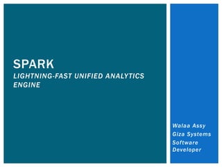 Walaa Assy
Giza Systems
Software
Developer
SPARK
LIGHTNING-FAST UNIFIED ANALYTICS
ENGINE
 