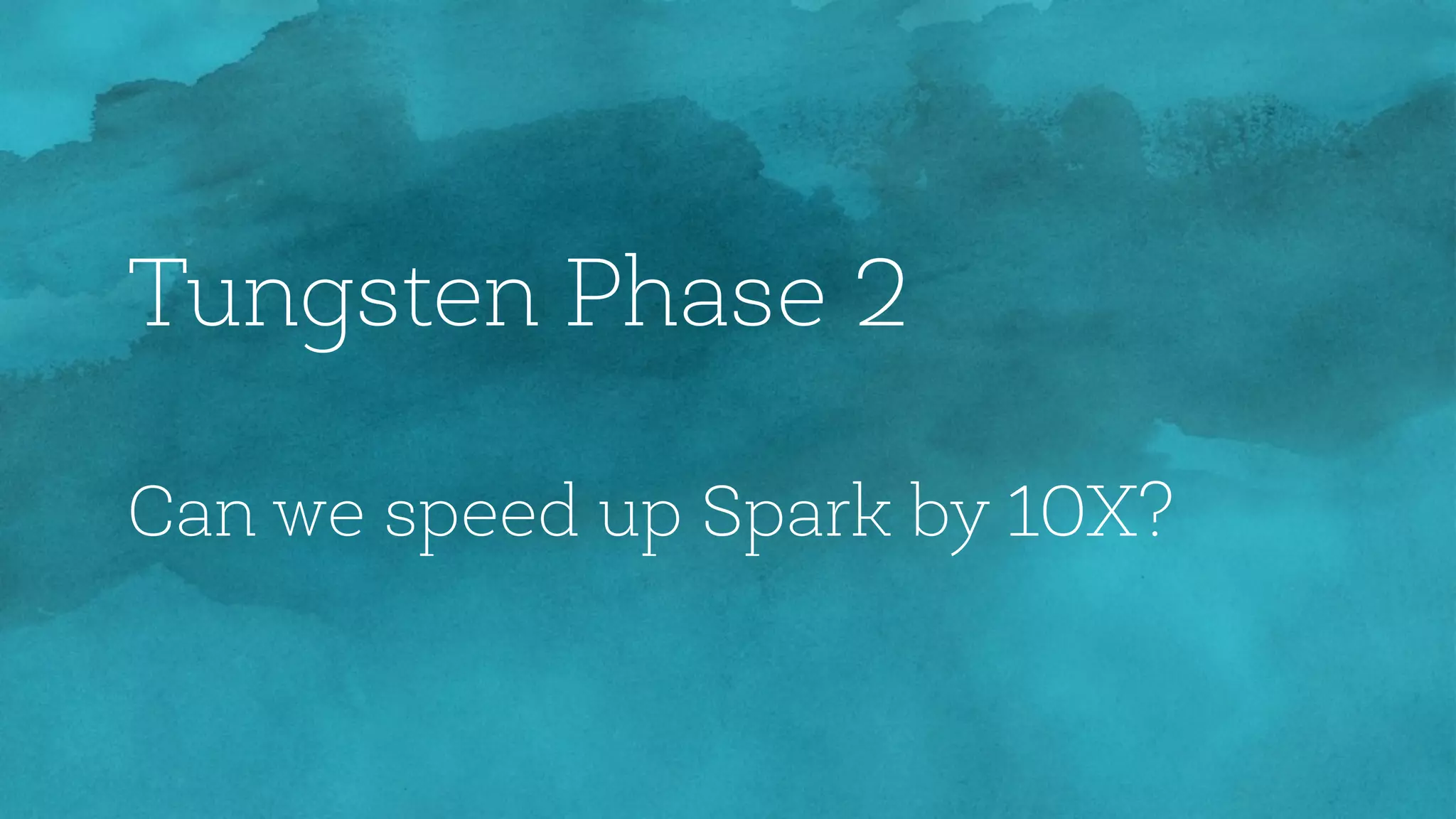 Tungsten Phase 2
Can we speed up Spark by 10X?
 