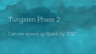 Tungsten Phase 2
Can we speed up Spark by 10X?
 