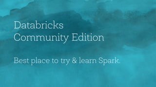 Databricks
Community Edition
Best place to try & learn Spark.
 