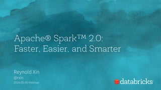 Apache Spark 2.0:
Faster, Easier, and Smarter
Reynold Xin
@rxin
2016-05-05 Webinar
 
