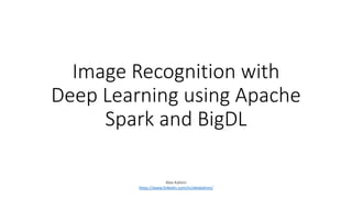 Image Recognition with
Deep Learning using Apache
Spark and BigDL
Alex Kalinin
https://www.linkedin.com/in/alexkalinin/
 