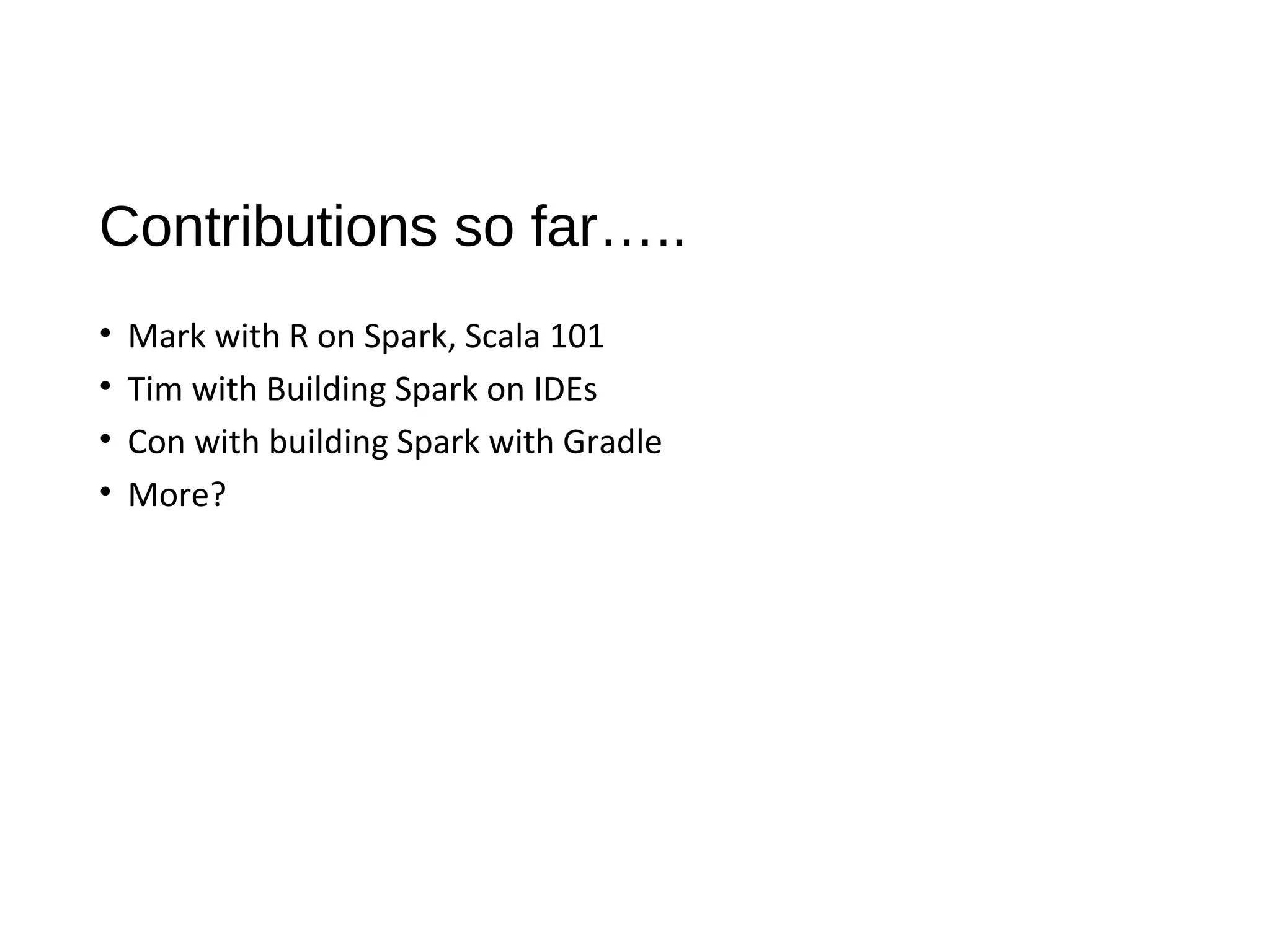 Contributions so far…..
• Mark with R on Spark, Scala 101
• Tim with Building Spark on IDEs
• Con with building Spark with Gradle
• More?
 