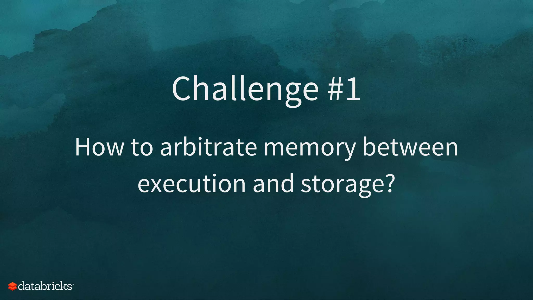 Challenge #1
How to arbitrate memory between
execution and storage?
 
