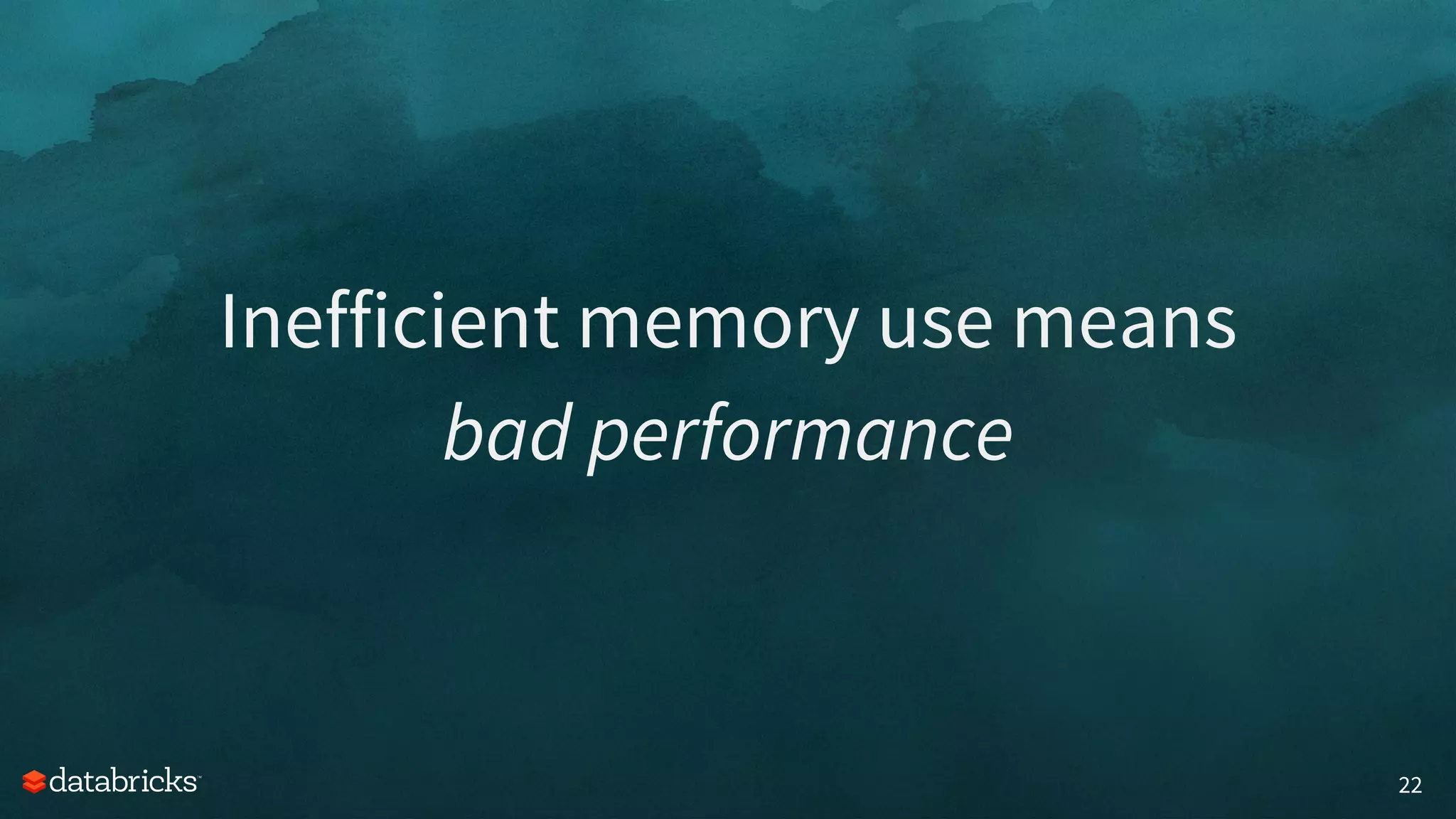 22
Inefficient memory use means
bad performance
 