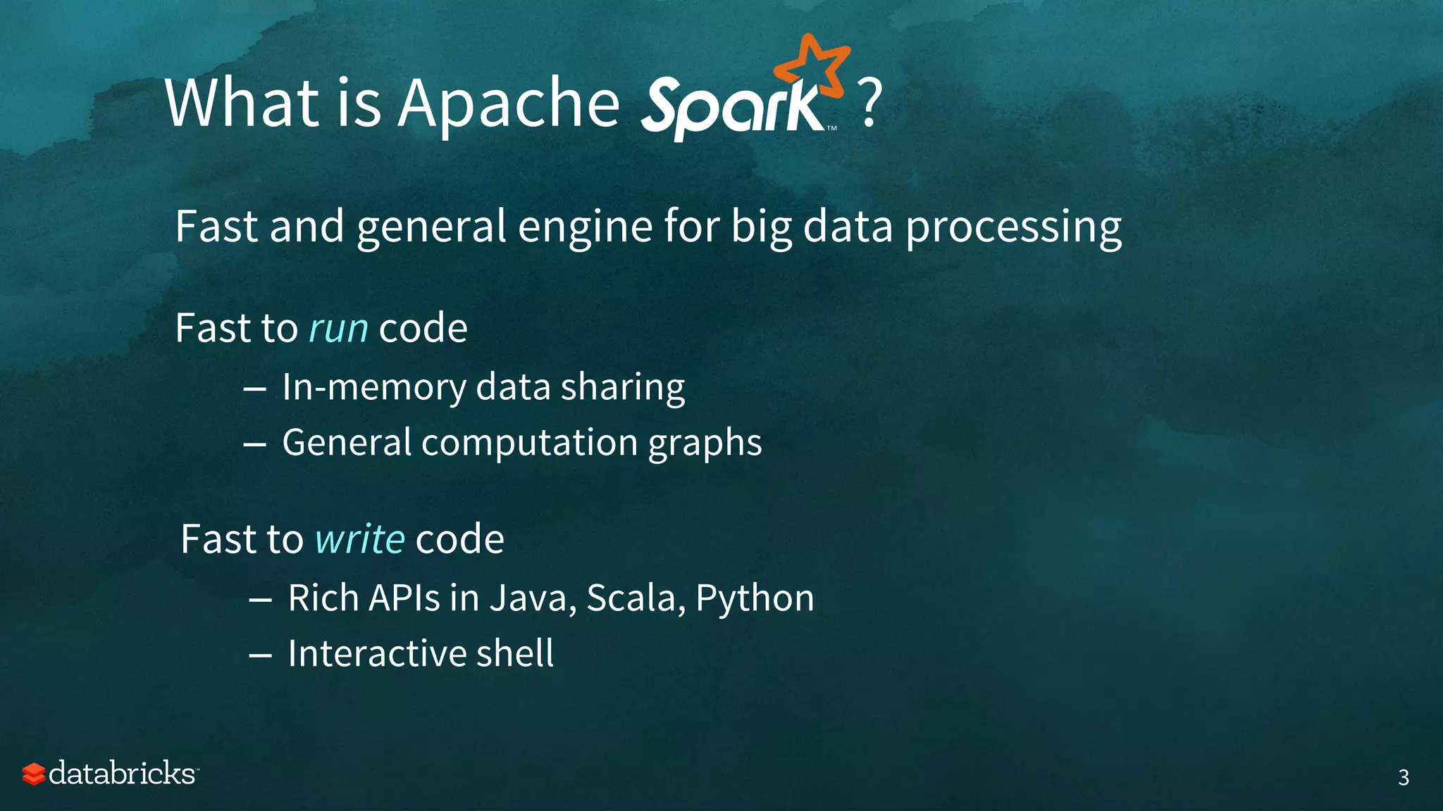 What is Apache ?
3
Fast and general engine for big data processing
Fast to run code
– In-memory data sharing
– General computation graphs
Fast to write code
– Rich APIs in Java, Scala, Python
– Interactive shell
 